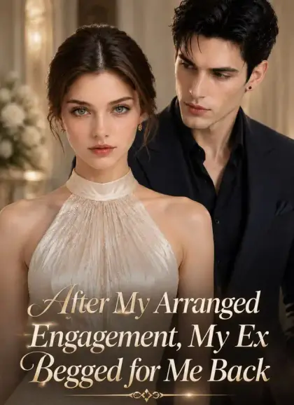 After My Arranged Engagement, My Ex Begged for Me Back 